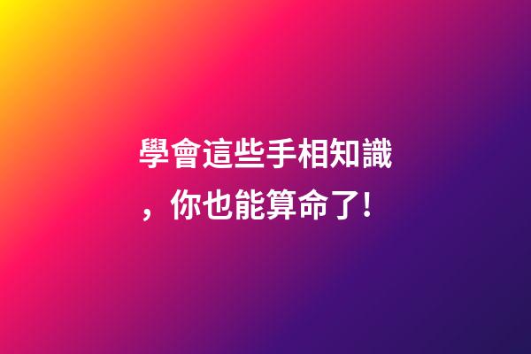 學會這些手相知識，你也能算命了!